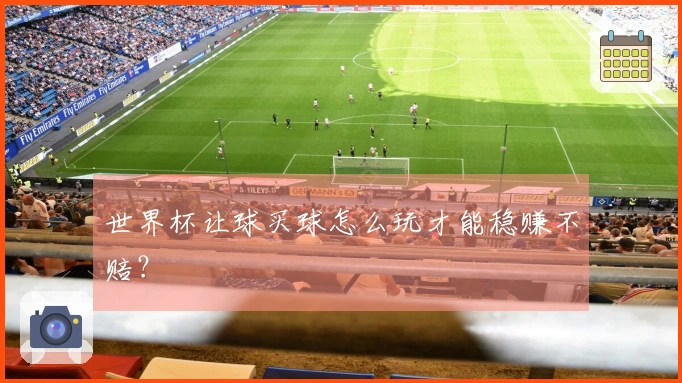 世界杯让球买球怎么玩才能稳赚不赔？