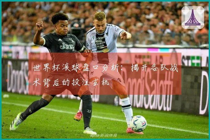 世界杯滚球盘口分析：揭开各队战术背后的投注玄机